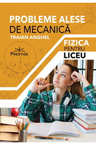 Editura Prestige Probleme Alese de Mecanica. Fizica pentru Liceu