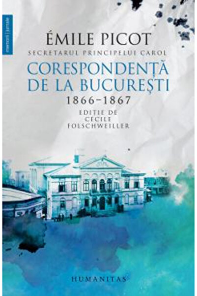 Editura Humanitas Correspondence from Bucharest 1866-1867, Emile Picot - Huma...