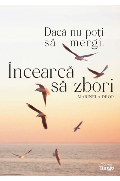 CARTILE TANGO Daca nu poti sa mergi, incearca sa zbori - Marinela Drop