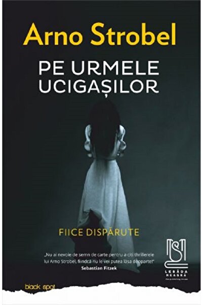 LEBADA NEAGRA Pe urmele ucigasilor. Fiice disparute - Arno Strobel