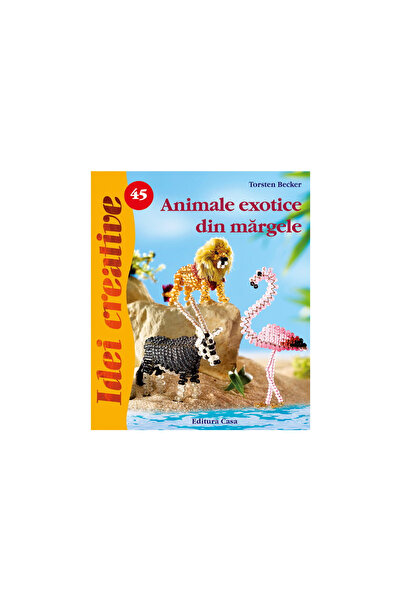 Editura Casa Animale exotice din mărgele - Idei creative Nr. 45, Torsten Beck...