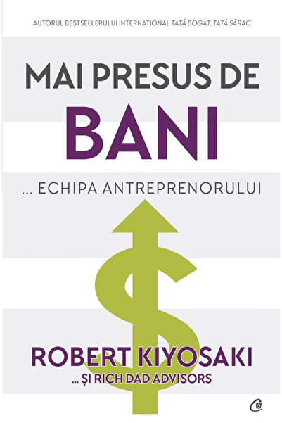 Editura Curtea Veche Above Money... The Entrepreneur's Team, Robert Kiyosaki,...