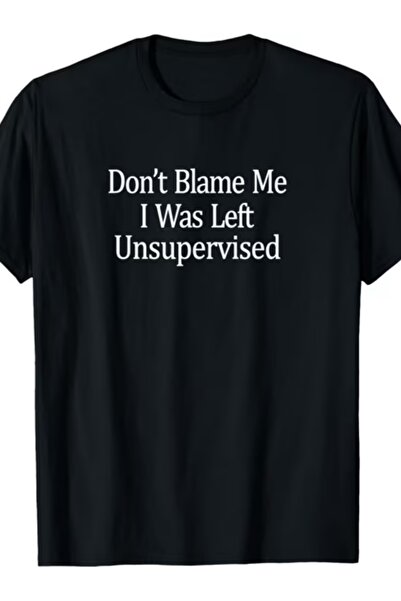 12 Teknoloji Don'T Blame Me I Was Left Unsupervised - T-Shirt.Jpg Same Style ...