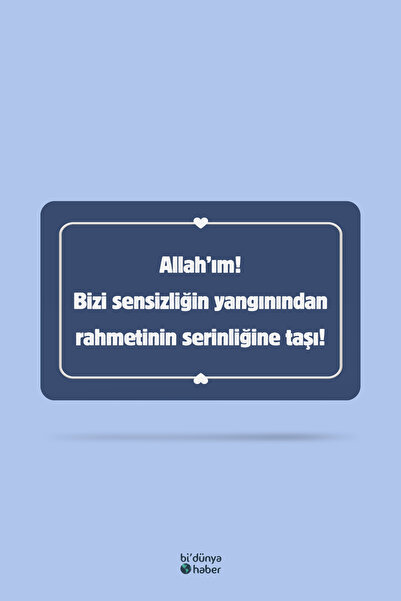 Bi Dünya Haber Allah'ım! Bizi Sensizliğin Yangınından Rahmetinin Serinliğine ...