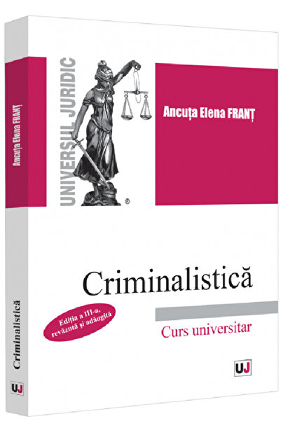 Universul Juridic Criminalistica. Curs universitar Ed.3 - Ancuta Elena Frant