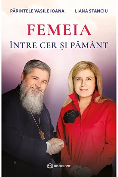 Bookzone Femeia intre cer si pamant - Parintele Vasile Ioana, Liana Stanciu