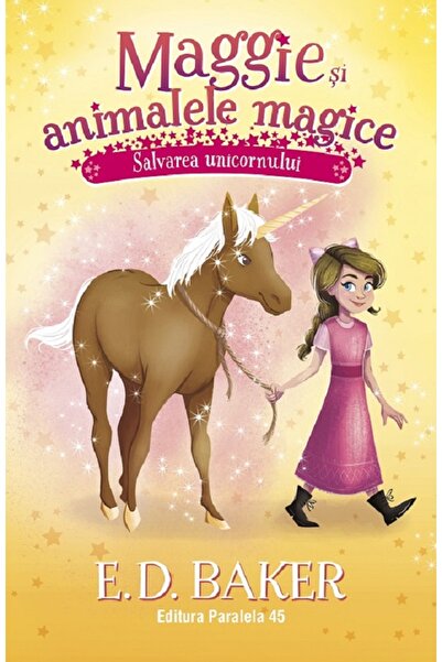 Paralela 45 Maggie si animalele magice Vol.3: Salvarea unicornului - E. D. Baker