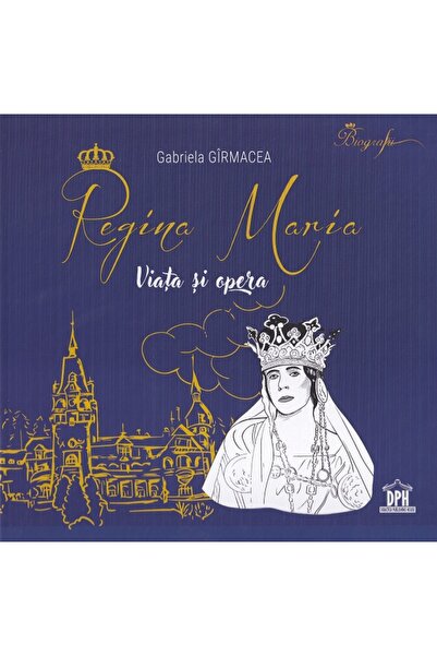 Didactica Publishing House Regina Maria. Viata si opera - Gabriela Girmacea