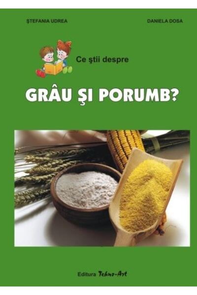 TEHNO-ART Ce stii despre grau si porumb? - Stefania Udrea, Daniela Dosa