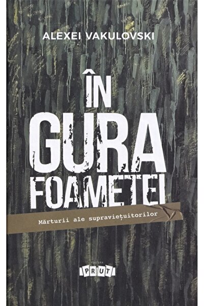 Prut In gura foametei. Marturii ale supravietuitorilor - Alexei Vakulovski