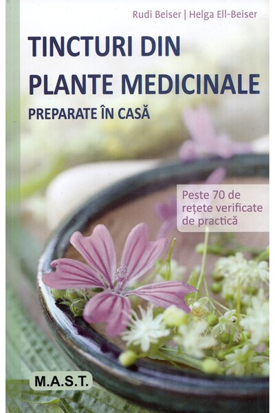 MAST Tincturi din plante medicinale preparate in casa - Rudi Beiser, Helga El...