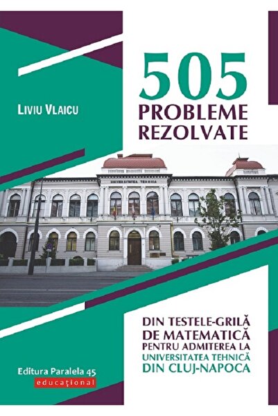 Paralela 45 505 probleme rezolvate din testele-grila de matematica pentru adm...
