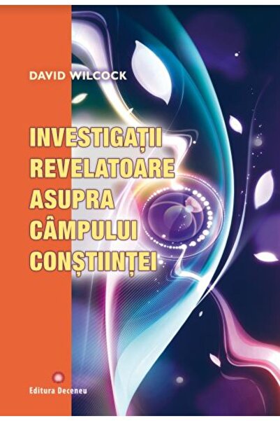 Deceneu Investigatii revelatoare asupra campului constiintei - David Wilcock