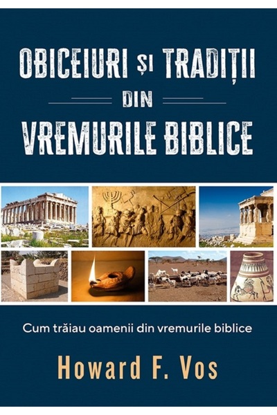 Casa Cartii Obiceiuri si traditii din vremurile biblice - Howard F. Vos