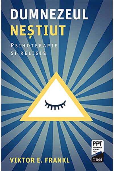 Trei Dumnezeul nestiut. Psihoterapie si religie - Viktor E. Frankl