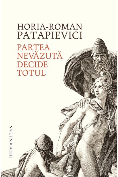 Humanitas Partea nevazuta decide totul - Horia-Roman Patapievici
