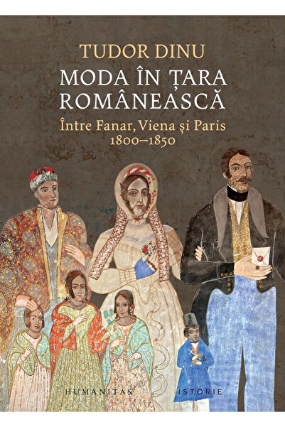 Humanitas Moda in Tara Romaneasca. Intre Fanar, Viena si Paris 1800-1850 - Tu...