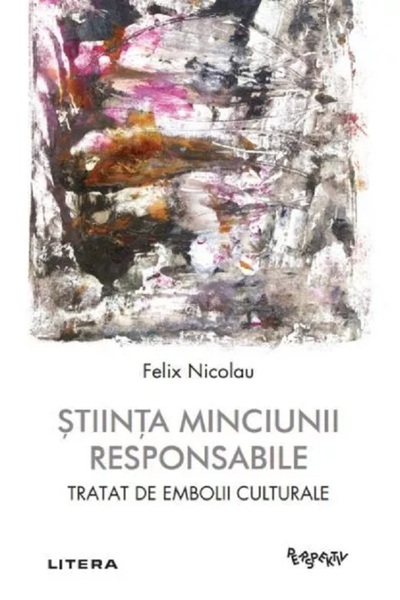 Litera Stiinta minciunii responsabile. Tratat de embolii culturale - Felix Ni...