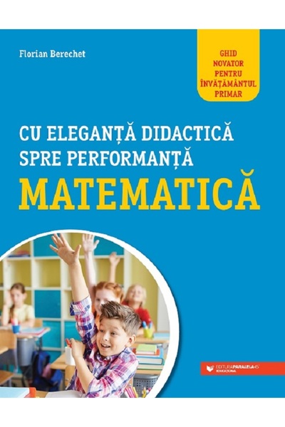 Paralela 45 Cu eleganta didactica spre performanta matematica - Florian Berechet