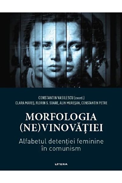 Litera Morfologia (ne)vinovatiei. Alfabetul detentiei feminine in comunism - ...