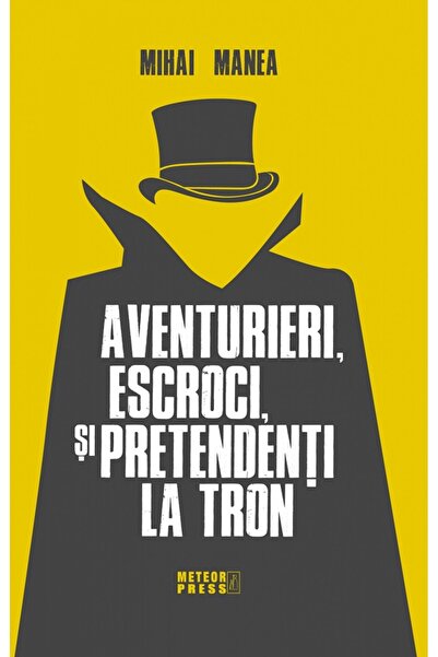 Meteor Press Aventurieri, escroci si pretendenti la tron - Mihai Manea