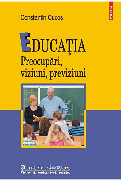 Polirom Educatia. preocupari, viziuni, previziuni - Constantin Cucos