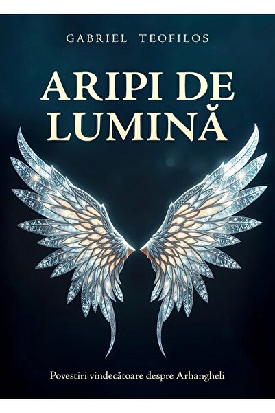 Daksha Aripi de lumina. Povestiri vindecatoare despre Arhangheli - Gabriel Te...