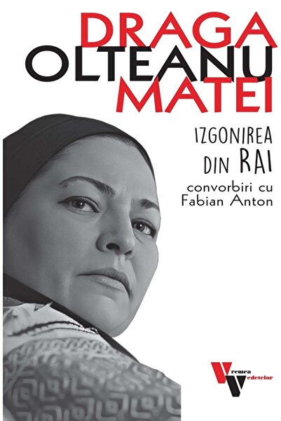 VREMEA Draga Olteanu Matei: Izgonirea din Rai. Convorbiri cu Fabian Anton - F...