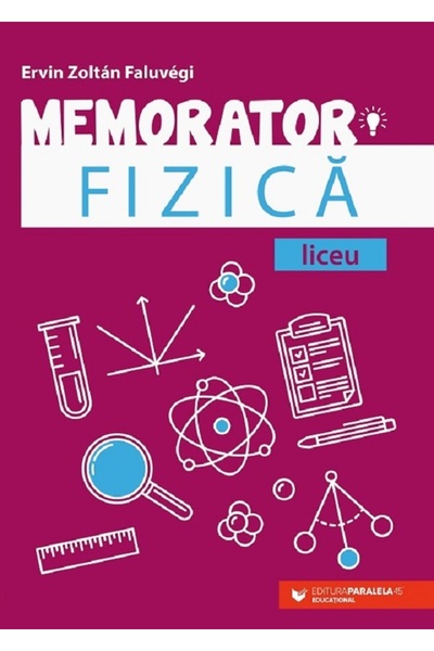 Paralela 45 Memorator de fizica pentru liceu Ed.3 - Ervin Zoltan Faluvegi