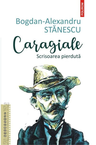Polirom Caragiale. Scrisoarea pierduta - Bogdan-Alexandru Stanescu