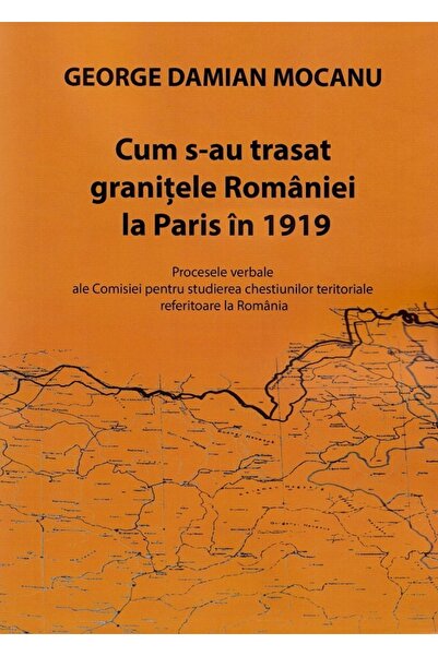 Tana Cum s-au trasat granitele Romaniei la Paris in 1919 - George Damian Mocanu
