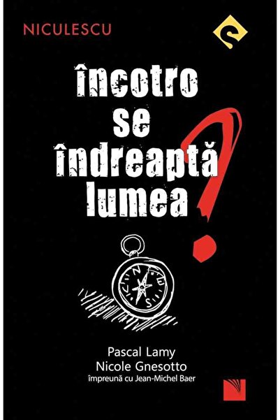 Niculescu Incotro se indreapta lumea? - Pascal Lamy, Nicole Gnesotto