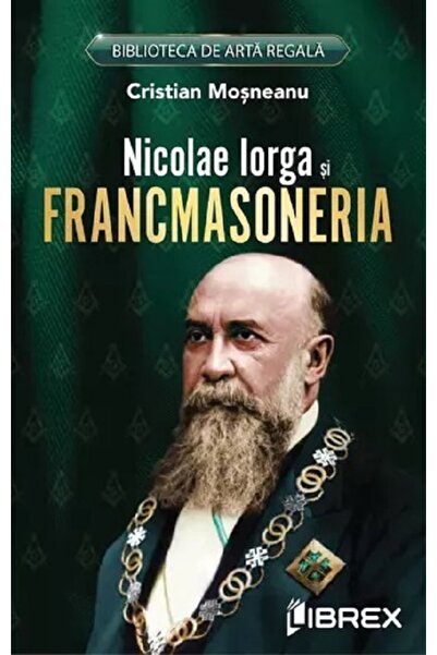 LIBREX Nicolae Iorga si Francmasoneria - Cristian Mosneanu