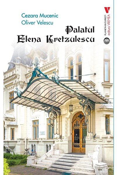 VREMEA Palatul Elena Kretzulescu - Cezara Mucenic, Oliver Velescu