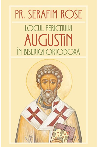 Editura Sophia Locul Fericitului Augustin in Biserica Ortodoxa - Serafim Rose