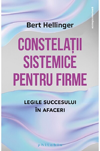 PHILOBIA Constelatii sistemice pentru firme. Legile succesului in afaceri - B...