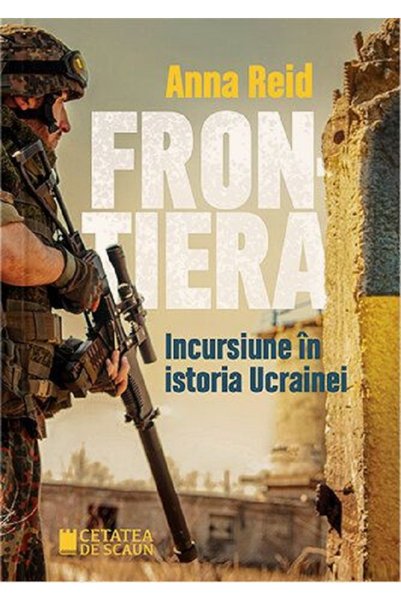 CETATEA DE SCAUN Frontiera. Incursiune in istoria Ucrainei - Anna Reid