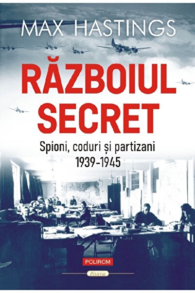 Polirom Razboiul secret: Spioni, coduri si partizani. 1939-1945 - Max Hastings