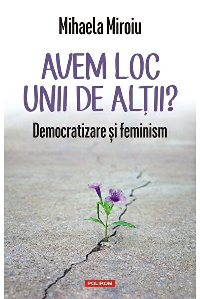 Polirom Avem loc unii de altii? Democratizare si feminism - Mihaela Miroiu
