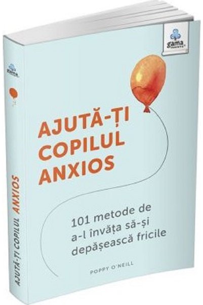 Gama Ajuta-ti copilul anxios. 101 metode de a-l invata sa-si depaseasca frici...