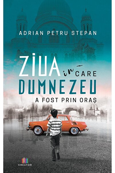 Editura Creator Ziua in care Dumnezeu a fost prin oras - Adrian Petru Stepan