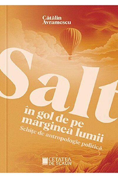 CETATEA DE SCAUN Salt in gol de pe marginea lumii. Schite de antropologie pol...