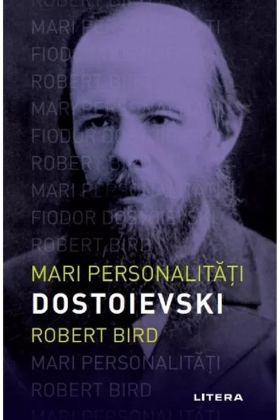 Litera Mari personalitati. Dostoievski - Robert Bird