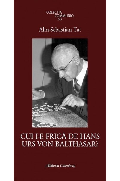 Galaxia Gutenberg Cui i-e frica de Hans Urs Von Balthasar? - Alin-Sebastian Tat