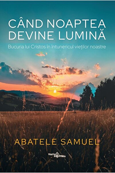 VIATA CRESTINA Cand noaptea devine lumina. Bucuria lui Cristos in intunericul...