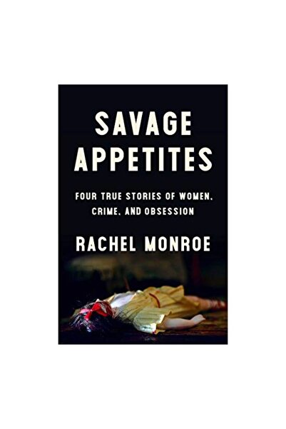 Simon and Schuster Savage Appetites: Four True Stories of Women, Crime, and O...