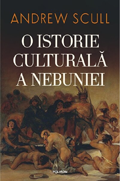 Polirom O istorie culturala a nebuniei - Andrew Scull