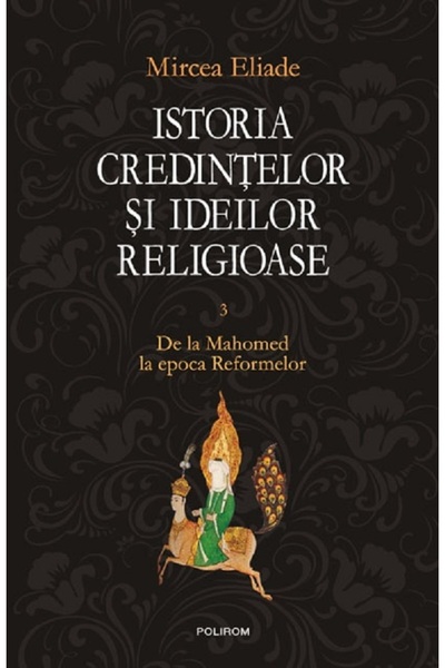Polirom Istoria credintelor si ideilor religioase Vol.3: De la Mahomed la epo...
