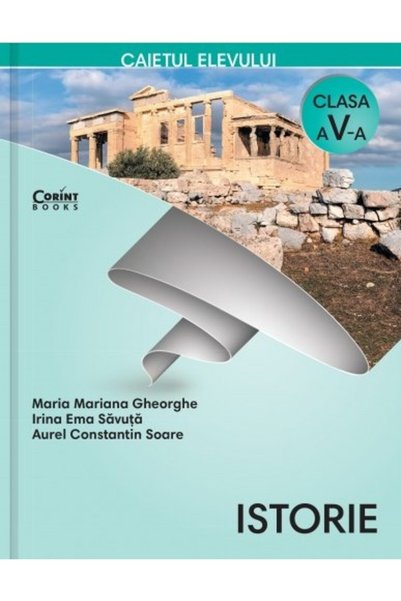 Corint Istorie - Clasa 5 - Caiet - Maria Mariana Gheorghe, Irina Ema Savuta