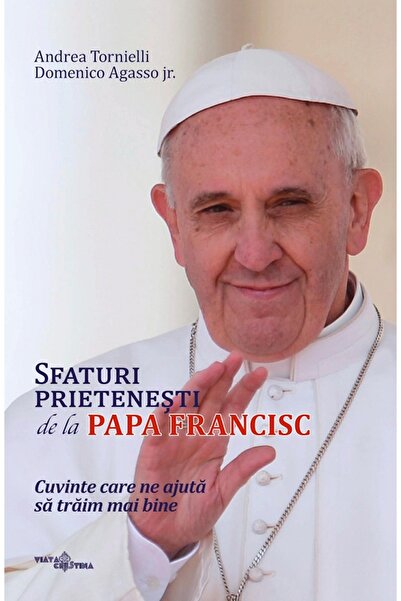 VIATA CRESTINA Sfaturi prietenesti de la Papa Francisc - Andrea Tornielli, Do...